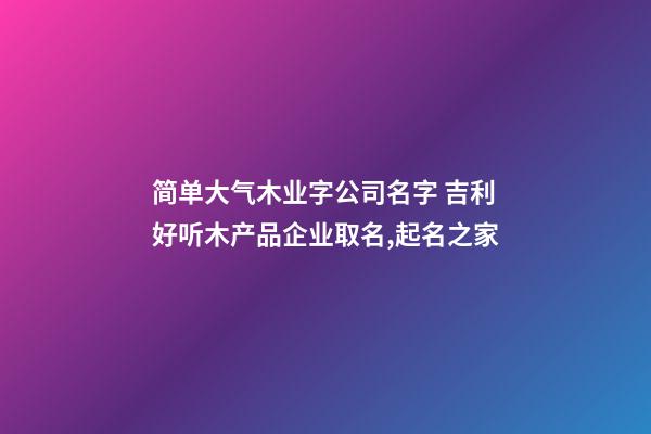 简单大气木业字公司名字 吉利好听木产品企业取名,起名之家-第1张-公司起名-玄机派